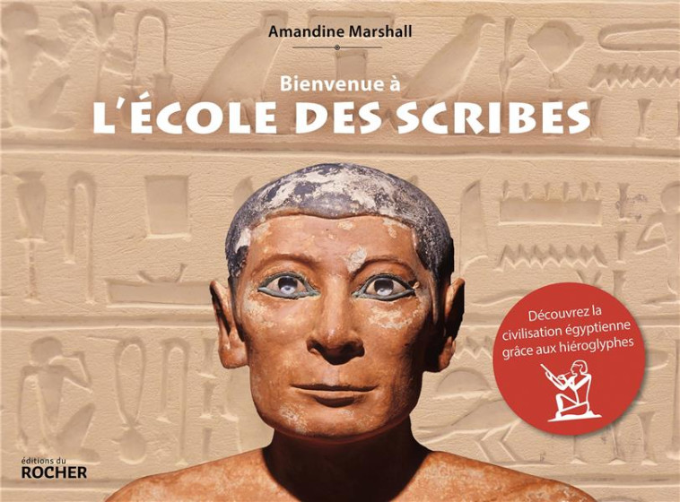 BIENVENUE A L-ECOLE DES SCRIBES - DECOUVREZ LA CIVILISATION EGYPTIENNE GRACE AUX HIEROGLYPHES - MARSHALL AMANDINE - DU ROCHER