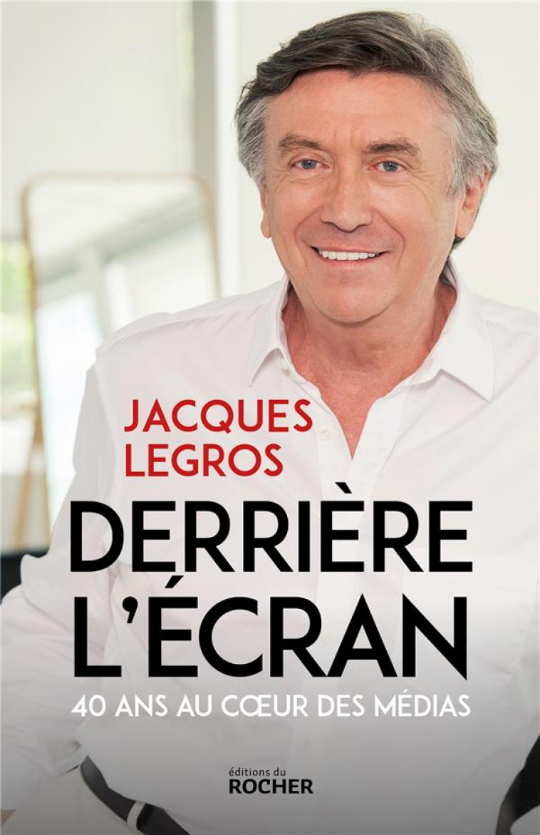 DERRIERE L-ECRAN - 40 ANS AU COEUR DES MEDIAS - LEGROS JACQUES - DU ROCHER