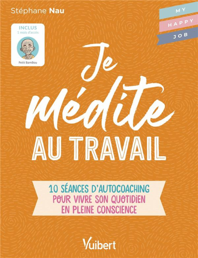 JE MEDITE AU TRAVAIL - 10 SEANCES D AUTOCOACHING POUR VIVRE SON QUOTIDIEN EN PLEINE CONSCIENCE - NAU STEPHANE - VUIBERT