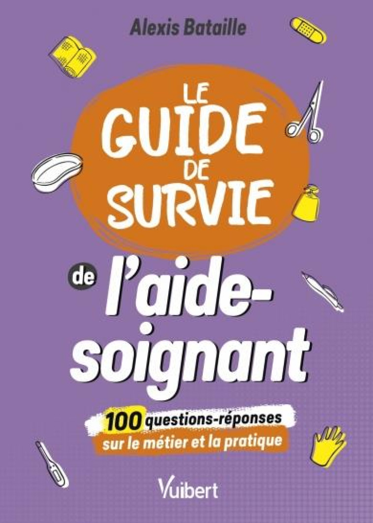 LE GUIDE DE SURVIE DE L-AIDE-SOIGNANT - 100 QUESTIONS-REPONSES SUR LE METIER ET LA PRATIQUE - BATAILLE ALEXIS - VUIBERT