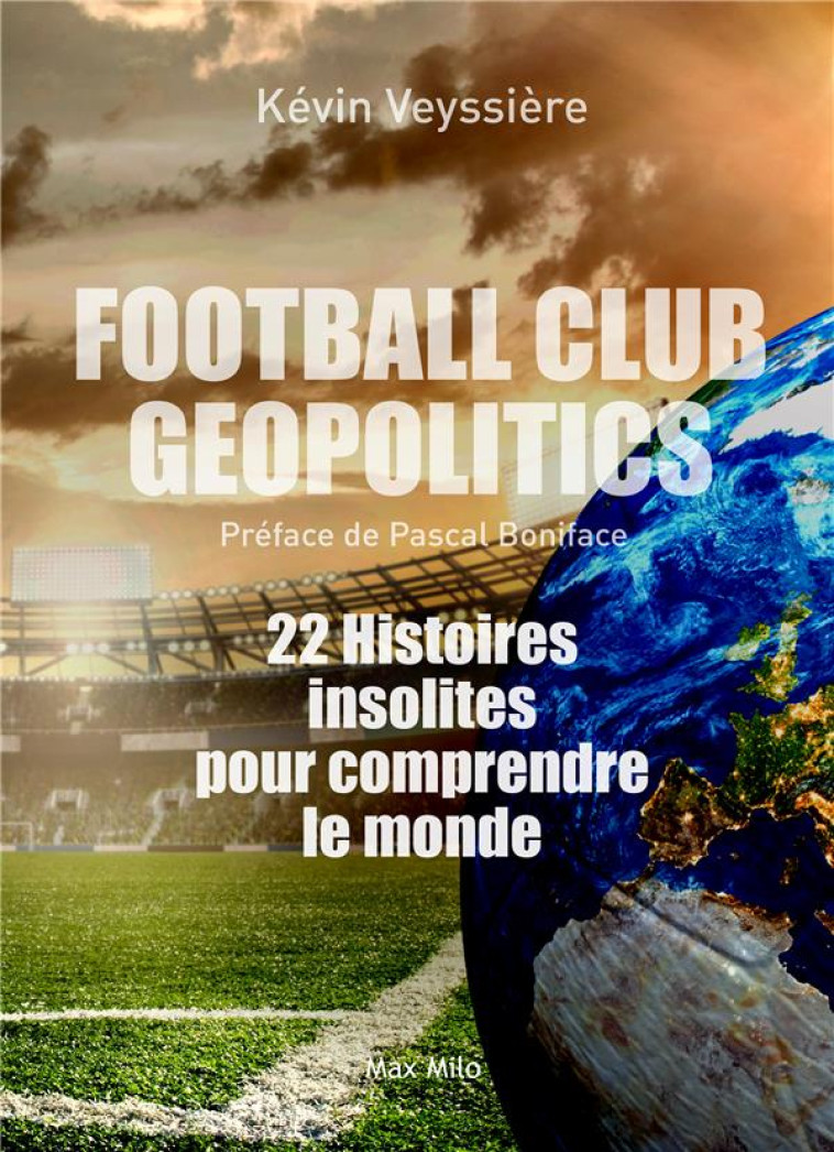 FOOTBALL CLUB GEOPOLITICS - 22 HISTOIRES INSOLITES POUR COMPRENDRE LE MONDE - VEYSSIERE/BONIFACE - MAX MILO