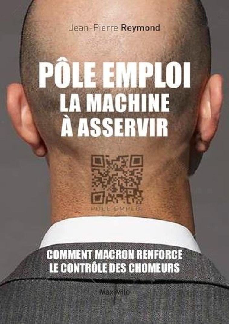 POLE EMPLOI, LA MACHINE A ASSERVIR - COMMENT MACRON RENFORCE LE CONTROLE DES CHOMEURS - REYMOND JEAN-PIERRE - MAX MILO