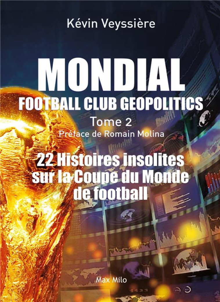 MONDIAL : FOOTBALL CLUB GEOPOLITICS - TOME 2 - 22 HISTOIRES INSOLITES SUR LA COUPE DU MONDE DE FOOTB - MOLINA/VEYSSIERE - MAX MILO