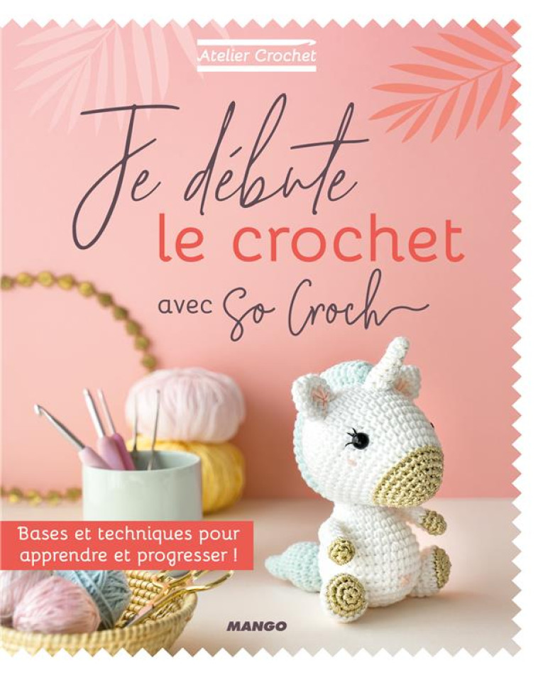 JE DEBUTE LE CROCHET - BASES ET TECHNIQUES POUR APPRENDRE ET PROGRESSER ! - CLESSE MARIE - MANGO