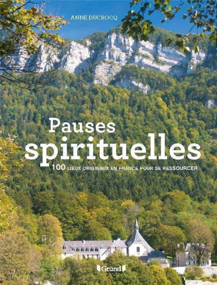 PAUSES SPIRITUELLES - 100 LIEUX ORIGINAUX EN FRANCE POUR SE RESSOURCER - DUCROCQ ANNE - GRUND