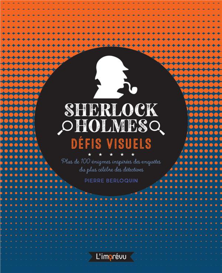 SHERLOCK HOLMES : DEFIS VISUELS - PLUS DE 100 ENIGMES INSPIREES DES ENQUETES DU PLUS CELEBRES DES DE - BERLOQUIN PIERRE - L IMPREVU