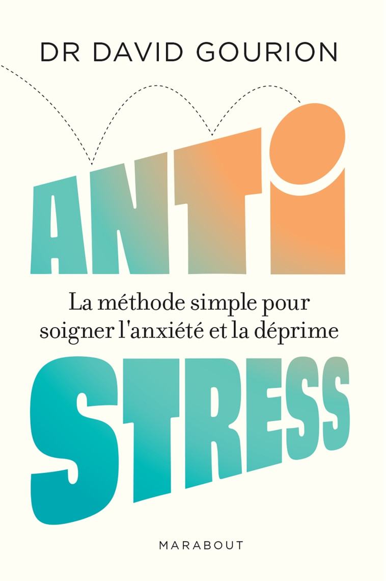 ANTI STRESS - LA METHODE SIMPLE POUR SOIGNER L ANXIETE ET LA DEPRIME - David Gourion - MARABOUT