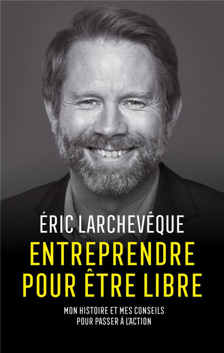 ENTREPRENDRE POUR ETRE LIBRE - MON HISTOIRE ET MES CONSEILS POUR PASSER A L-ACTION - LARCHEVEQUE ERIC - M6