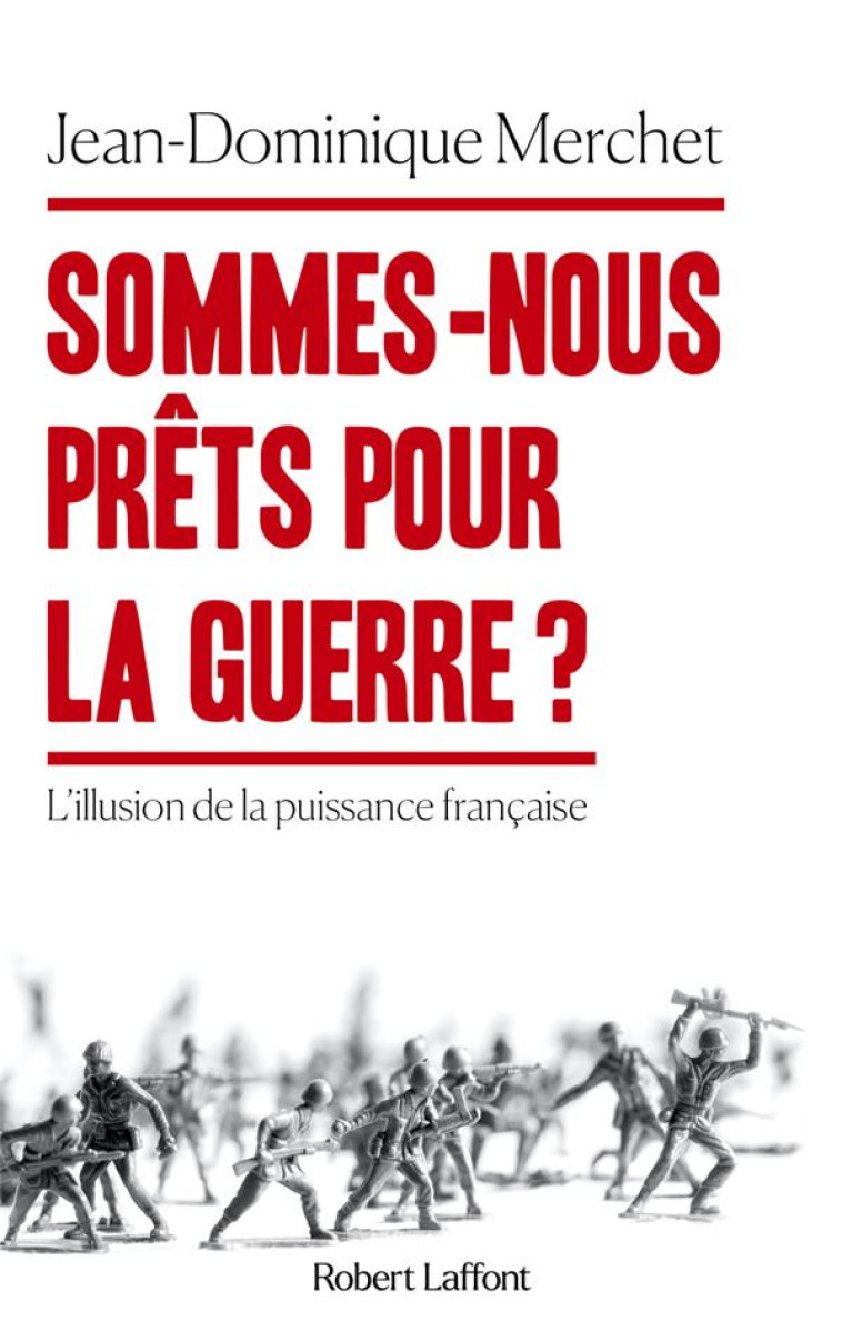 SOMMES-NOUS PRETS POUR LA GUERRE ? - L-ILLUSION DE LA PUISSANCE FRANCAISE - MERCHET J-D. - ROBERT LAFFONT