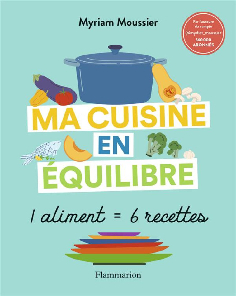 MA CUISINE EN EQUILIBRE - 1 ALIMENT = 6 RECETTES - MOUSSIER MYRIAM - FLAMMARION