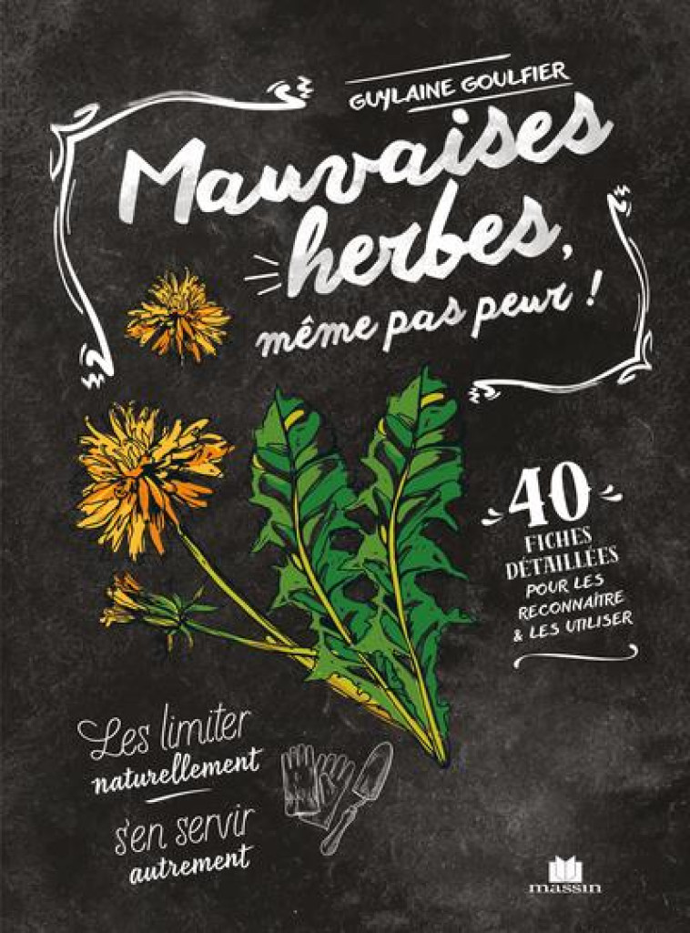 MAUVAISES HERBES, MEME PAS PEUR ! - 40 FICHES DETAILLEES POUR LES RECONNAITRE ET LES UTILISER - GOULFIER GUYLAINE - CHARLES MASSIN