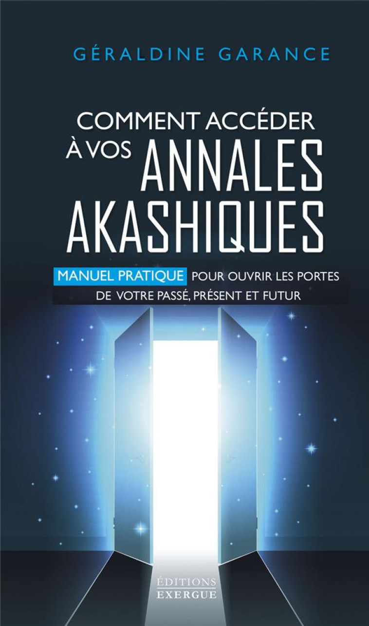 COMMENT ACCEDER A VOS ANNALES AKASHIQUES - MANUEL PRATIQUE POUR OUVRIR LES PORTES DE VOTRE PASSE, PR - GARANCE GERALDINE - EXERGUE