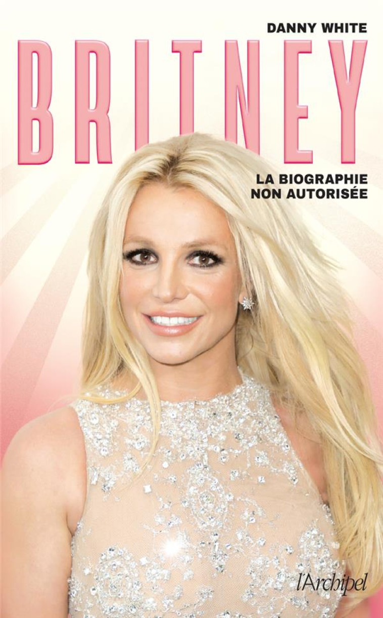 BRITNEY - LA BIOGRAPHIE NON AUTORISEE - WHITE - ARCHIPEL