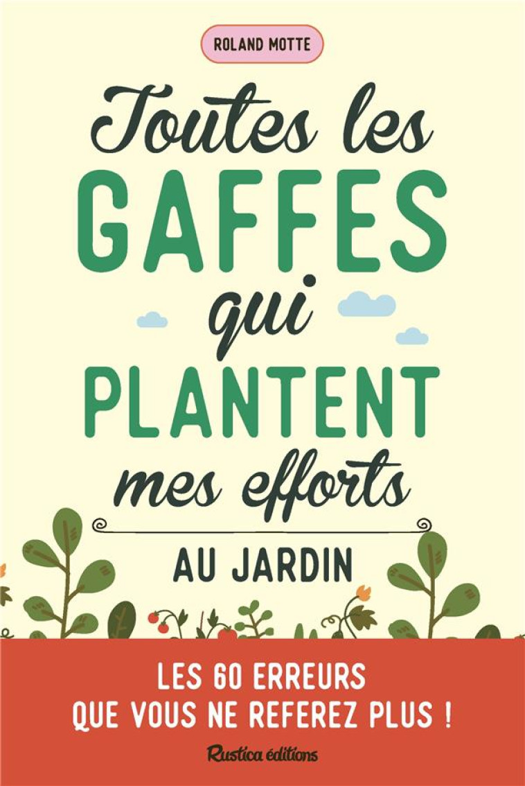 TOUTES LES GAFFES QUI PLANTENT MES EFFORTS AU JARDIN. LES 60 ERREURS QUE VOUS NE REFEREZ PLUS ! - MOTTE ROLAND - RUSTICA