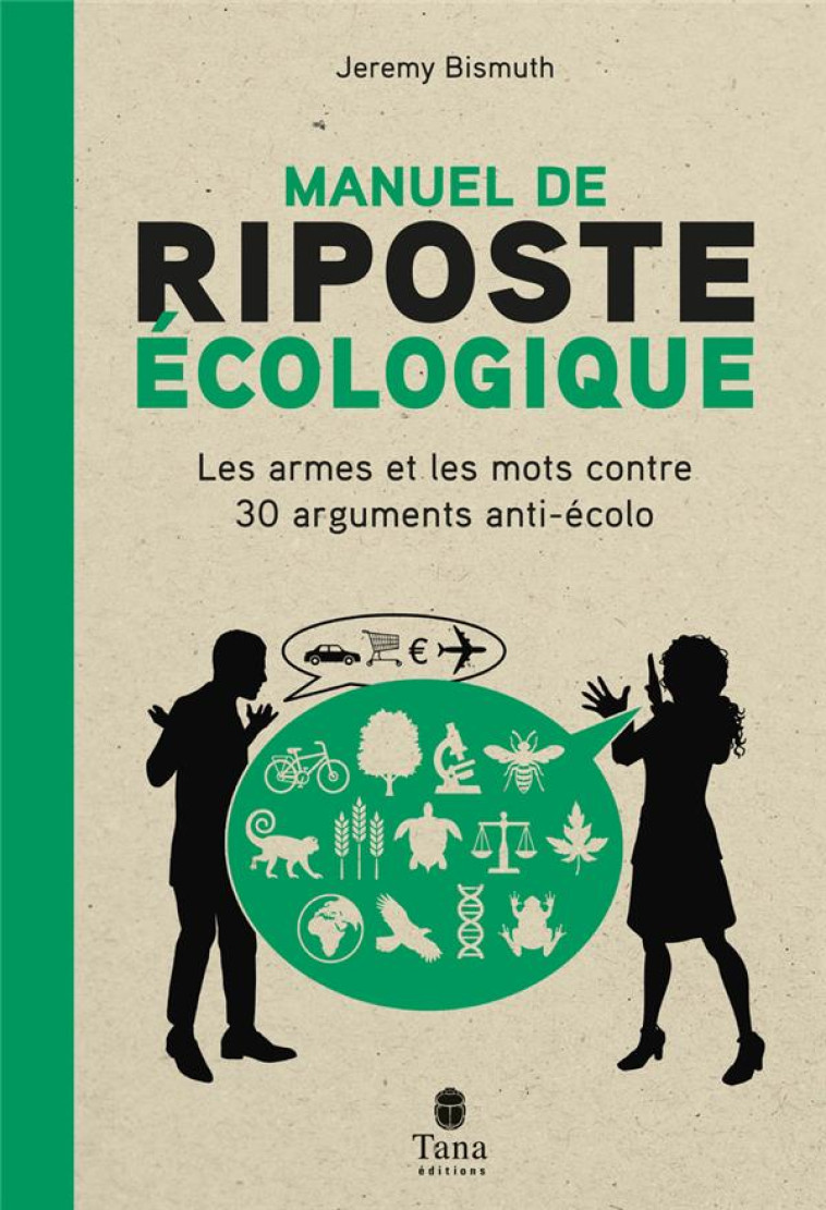 MANUEL DE RIPOSTE ECOLOGIQUE : LES ARMES ET LES MOTS CONTRE 30 ARGUMENTS ANTI-ECOLO - BISMUTH, JEREMY - TANA