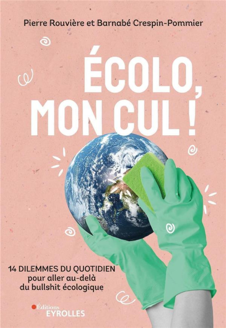 ECOLO, MON CUL ! 14 DILEMMES DU QUOTIDIEN POUR ALLER AU-DELA DU BULLSHIT ECOLOGIQUE - ROUVIERE, PIERRE  - EYROLLES