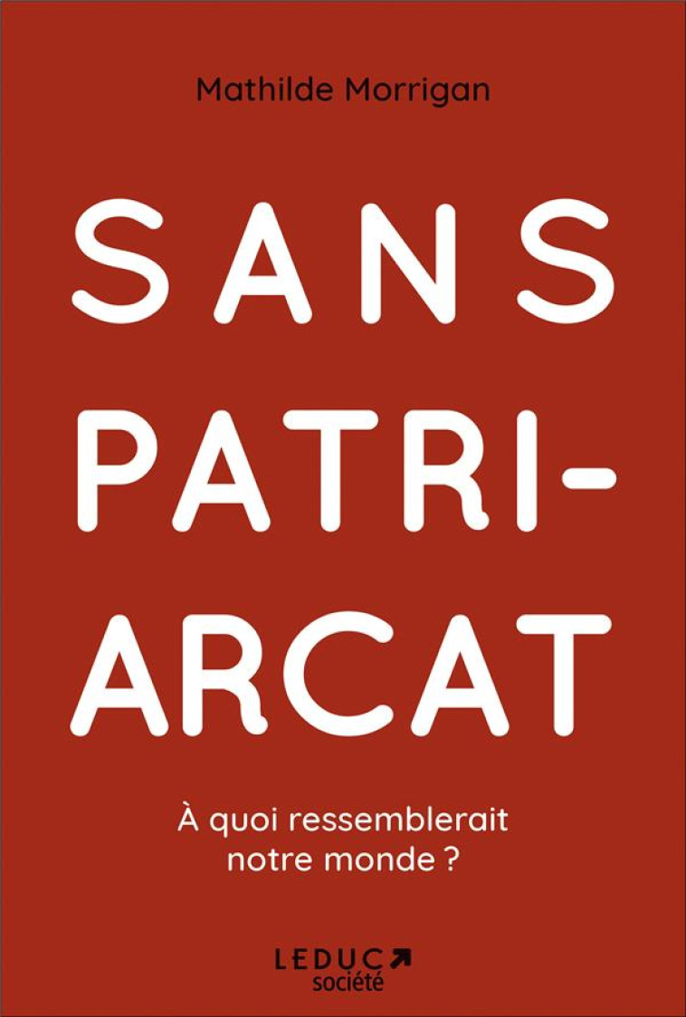 SANS PATRIARCAT : A QUOI RESSEMBLERAIT NOTRE MONDE ? - MORRIGAN, MATHILDE - QUOTIDIEN MALIN