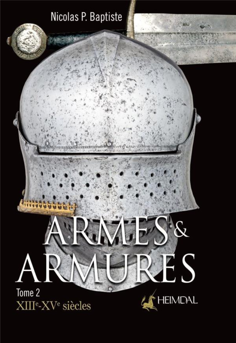 ARMES ET ARMURES _ XIIIE-XVE SIECLES _ TOME 2 : XIIIE-XVE SIECLES - P. BAPTISTE, NICOLAS - HEIMDAL