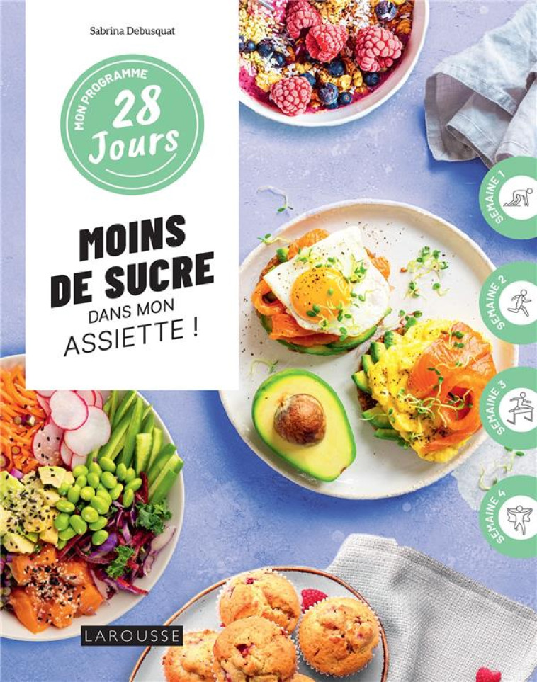 MOINS DE SUCRE DANS MON ASSIETTE - 1 PROGRAMME + 30 RECETTES : SANS CULPABILITE ET SANS PRESSION ! - DEBUSQUAT SABRINA - LAROUSSE