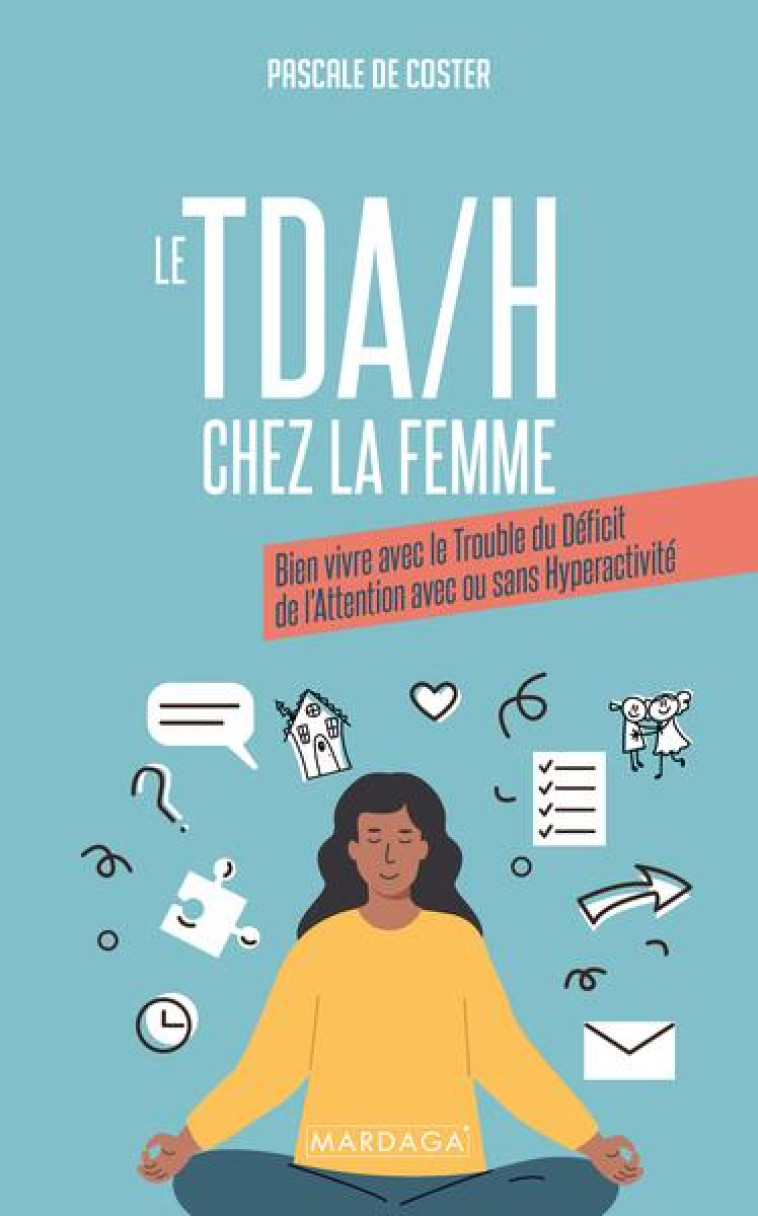 LE TDA/H CHEZ LA FEMME - BIEN VIVRE AVEC LE TROUBLE DU DEFICIT DE L-ATTENTION AVEC OU SANS HYPERACTI - DE COSTER PASCALE - MARDAGA PIERRE