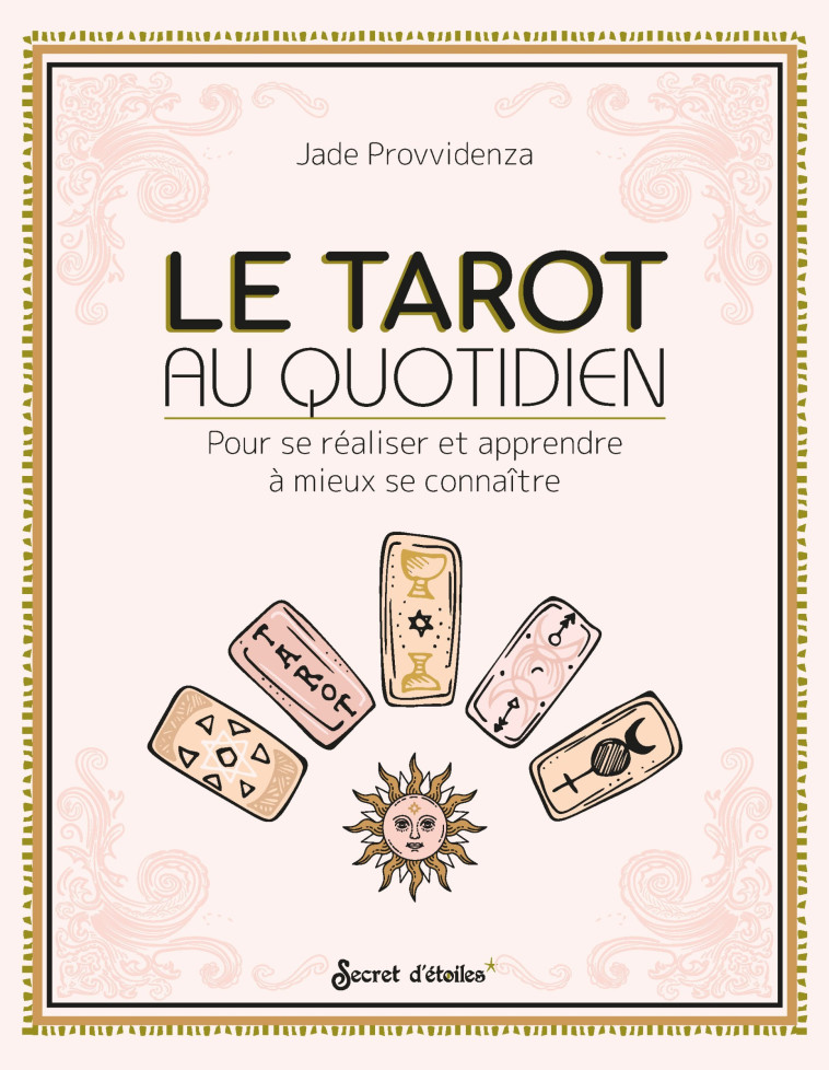 LE TAROT AU QUOTIDIEN - POUR SE REALISER ET APPRENDRE A MIEUX SE CONNAITRE - Jade Provvidenza - SECRET ETOILES