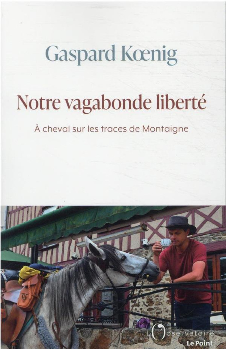 NOTRE VAGABONDE LIBERTE : A CHEVAL SUR LES TRACES DE MONTAIGNE - KOENIG, GASPARD - L'OBSERVATOIRE