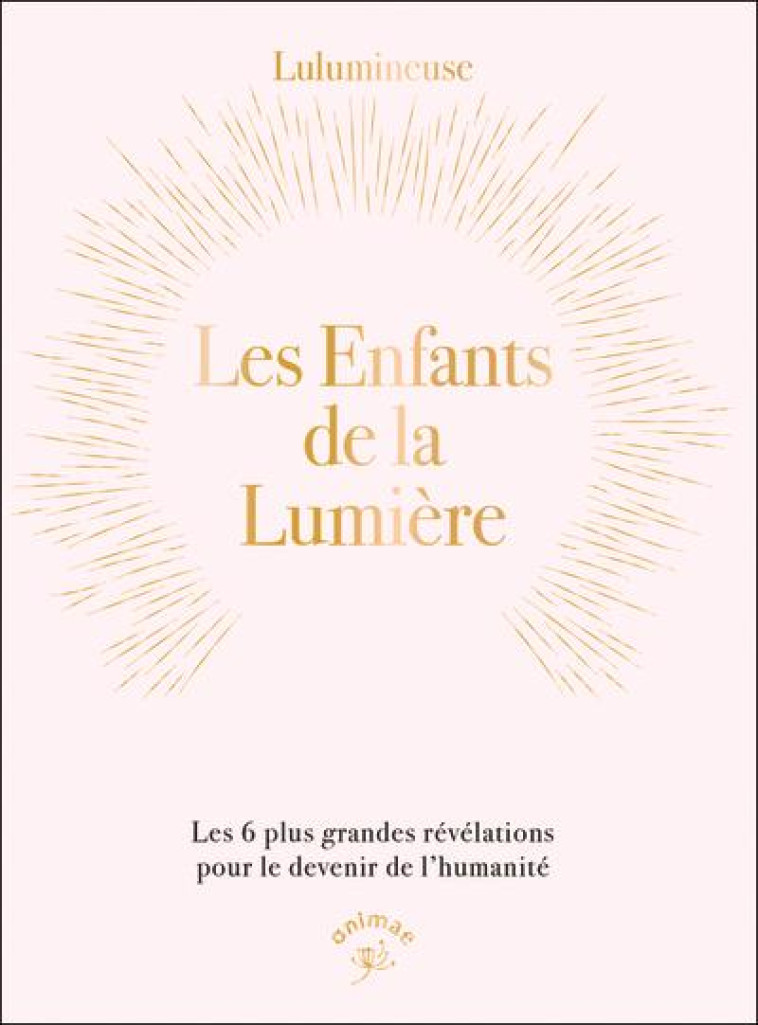 LES ENFANTS DE LA LUMIERE :LES 6 PLUS GRANDES REVELATIONS POUR LE DEVENIR DE L'HUMANITE - LULUMINEUSE - ANIMAE