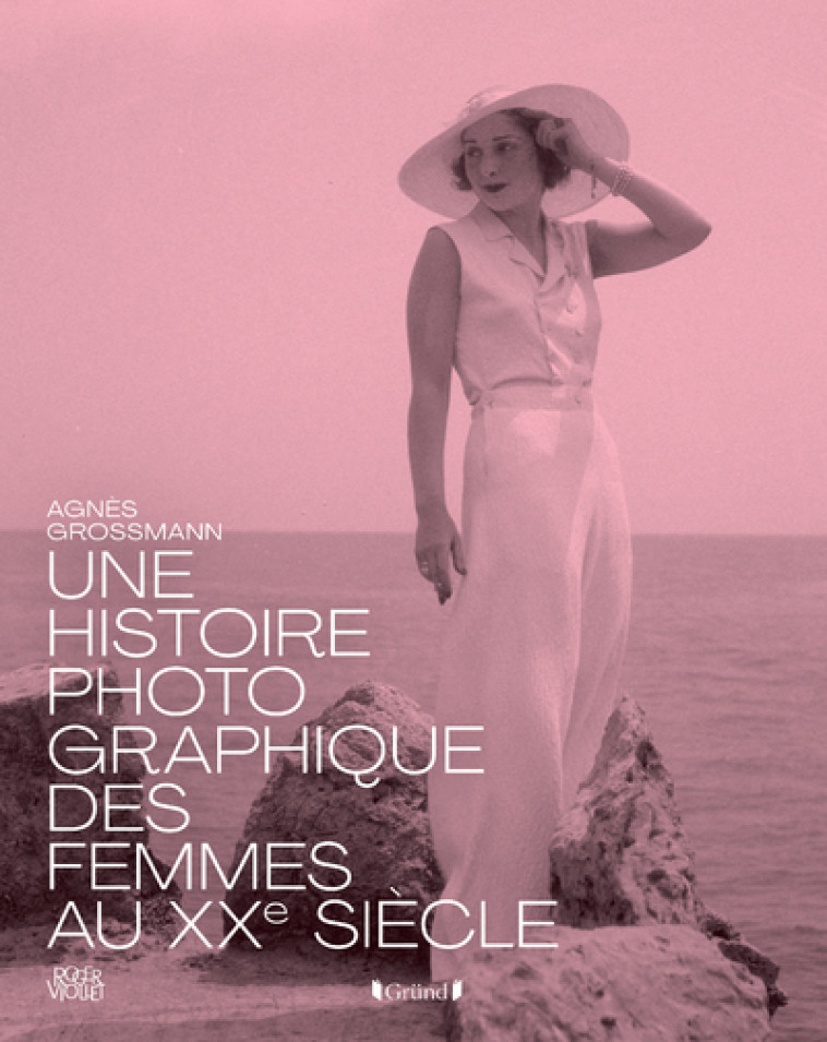 HISTOIRE PHOTOGRAPHIQUE DES FEMMES AU XXE SIECLE - Agnès Grossmann - GRUND