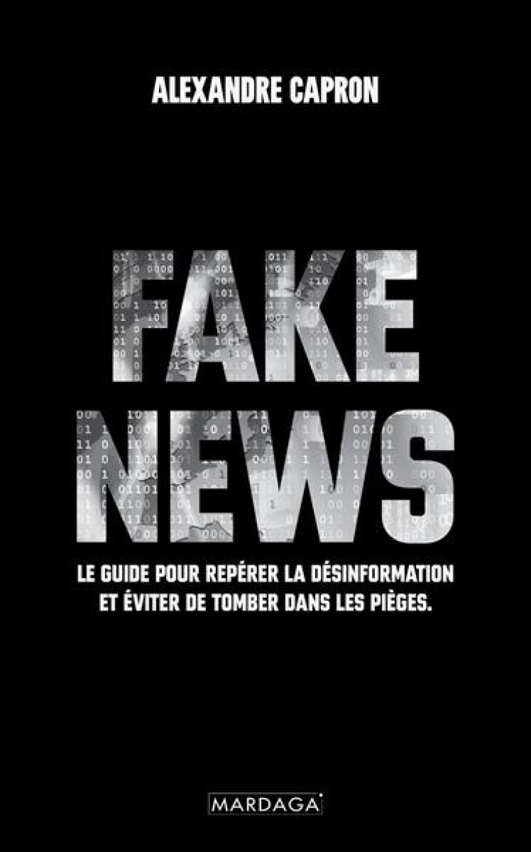 FAKE NEWS - LE GUIDE POUR REPERER LA DESINFORMATION ET EVITER DE TOMBER DANS LES PIEGES - CAPRON/MENDES FRANCE - MARDAGA PIERRE