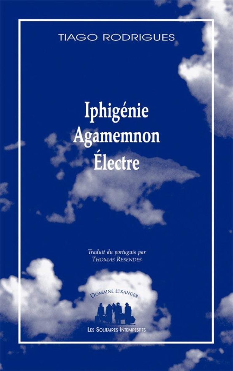 IPHIGENIE  -  AGAMEMNON  -  ELECTRE - RODRIGUES, TIAGO - SOLITAIRES INT