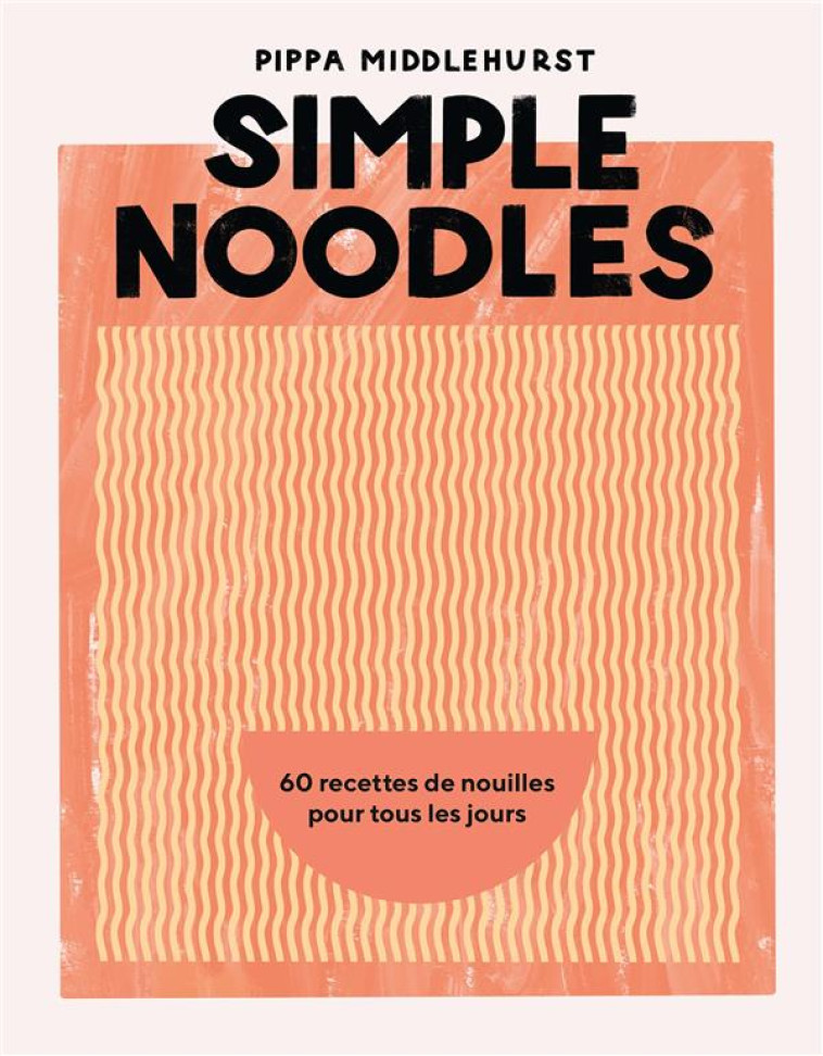 SIMPLE NOODLES - 60 RECETTES DE NOUILLES POUR TOUS LES JOURS - MIDDLEHURST PIPPA - HACHETTE