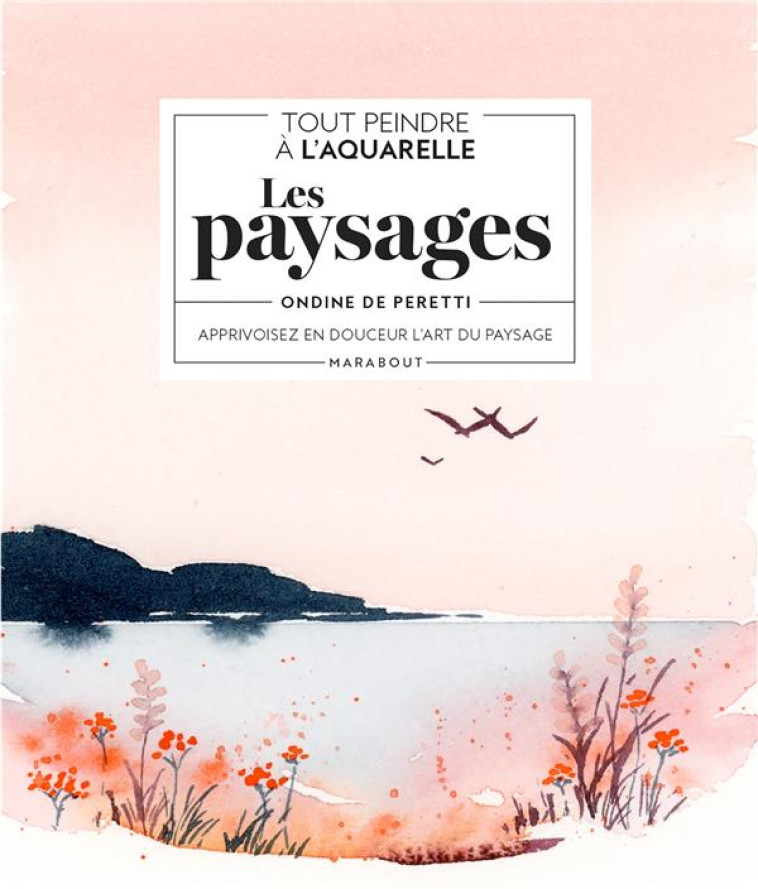 TOUT PEINDRE A L-AQUARELLE : LES PAYSAGES - APPRIVOISEZ EN DOUCEUR L-ART DU PAYSAGE - PERETTI ONDINE - MARABOUT