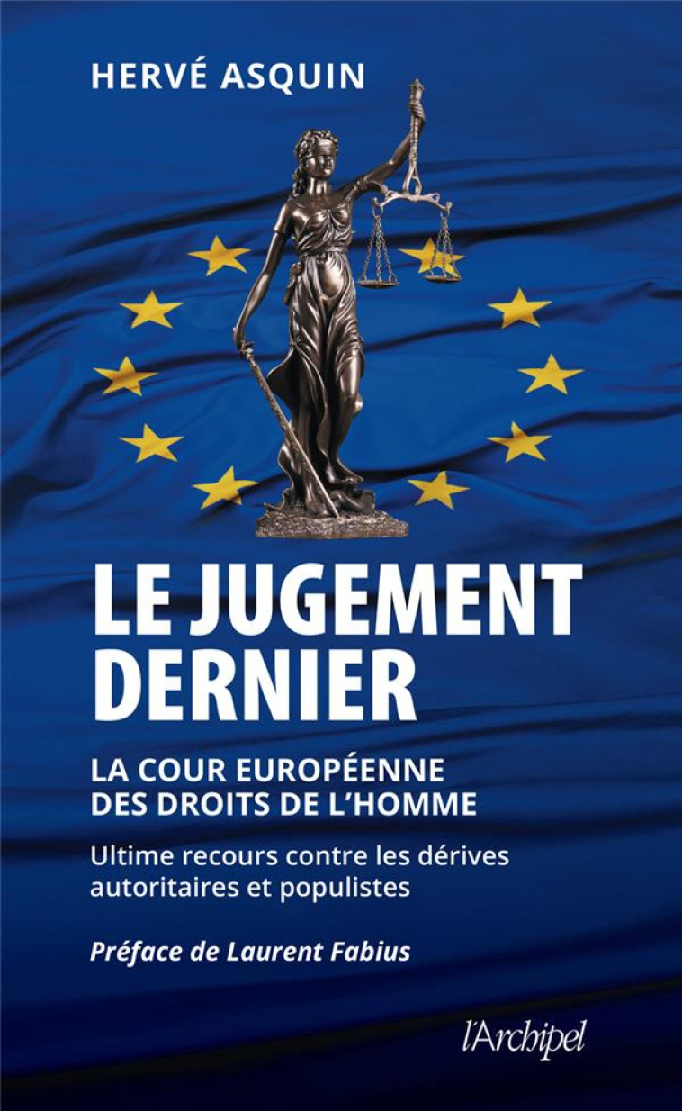 LE JUGEMENT DERNIER - LA COUR EUROPEENNE DES DROITS DE L-HOMME, ULTIME RECOURS CONTRE LES DERIVES AU - ASQUIN/FABIUS - ARCHIPEL