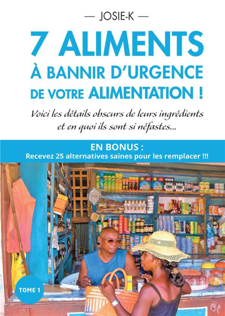 7 ALIMENTS A BANNIR D'URGENCE DE VOTRE ALIMENTATION !  -  VOICI LES DETAILS OBSCURS DE LEURS INGREDIENTS ET EN QUOI ILS SONT SI NEFASTES... - JOSIE-K JOSIE - BOOKELIS