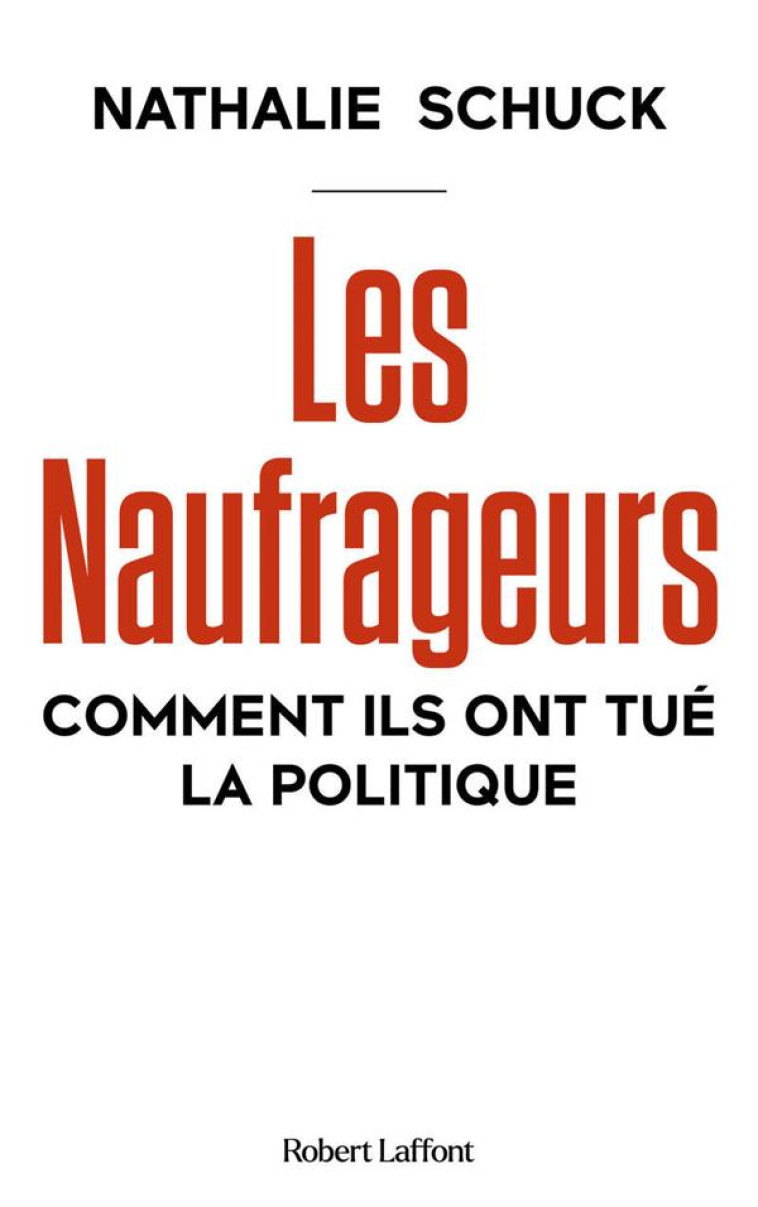 LES NAUFRAGEURS - COMMENT ILS ONT TUE LA POLITIQUE - SCHUCK NATHALIE - ROBERT LAFFONT