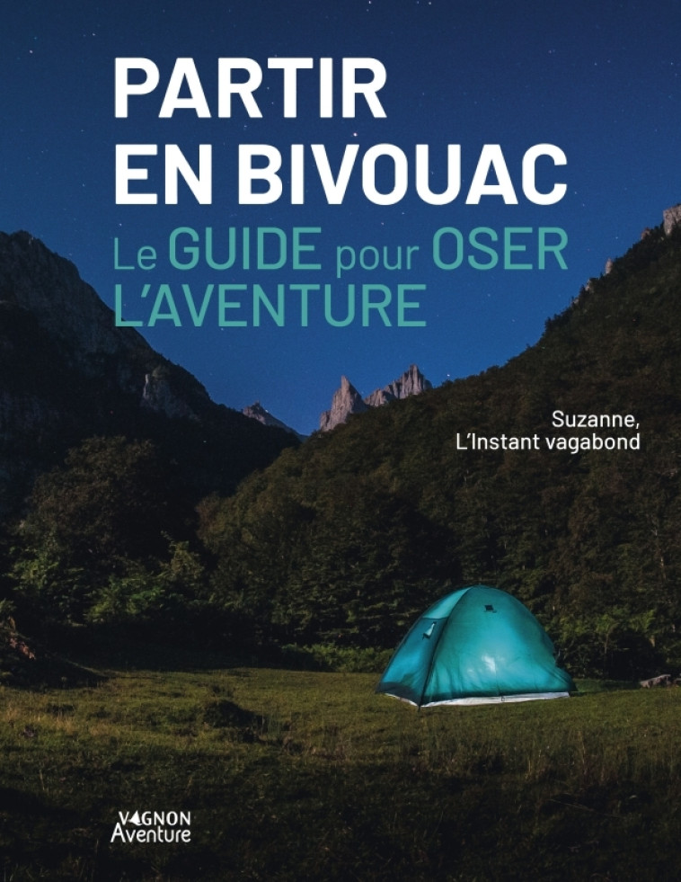 PARTIR EN BIVOUAC - LE GUIDE POUR OSER L-AVENTURE - Clara Ferrand, Suzanne L'instant Vagabond - VAGNON