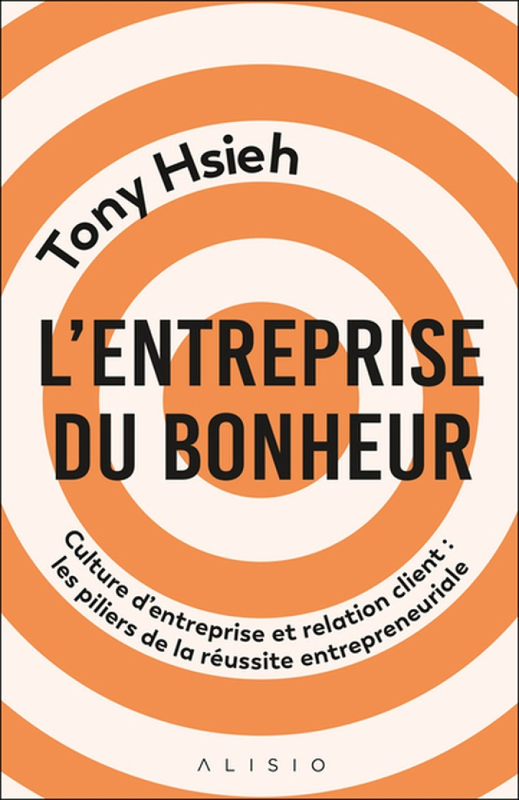 L-ENTREPRISE DU BONHEUR - CULTURE D ENTREPRISE ET RELATION CLIENT : LES PILIERS DE LA REUSSITE ENTRE - HSIEH TONY - ALISIO