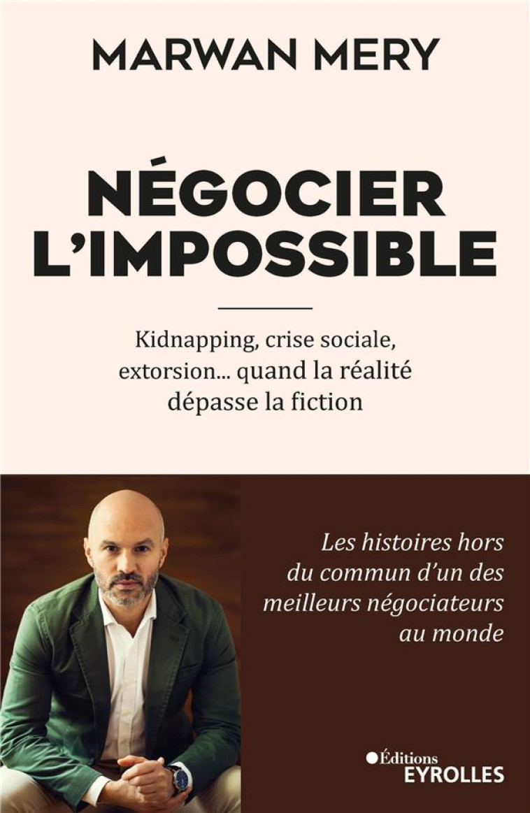 NEGOCIER L'IMPOSSIBLE : KIDNAPPING, CRISE SOCIALE, EXTORSION... QUAND LA REALITE DEPASSE LA FICTION - MERY  MARWAN  - EYROLLES