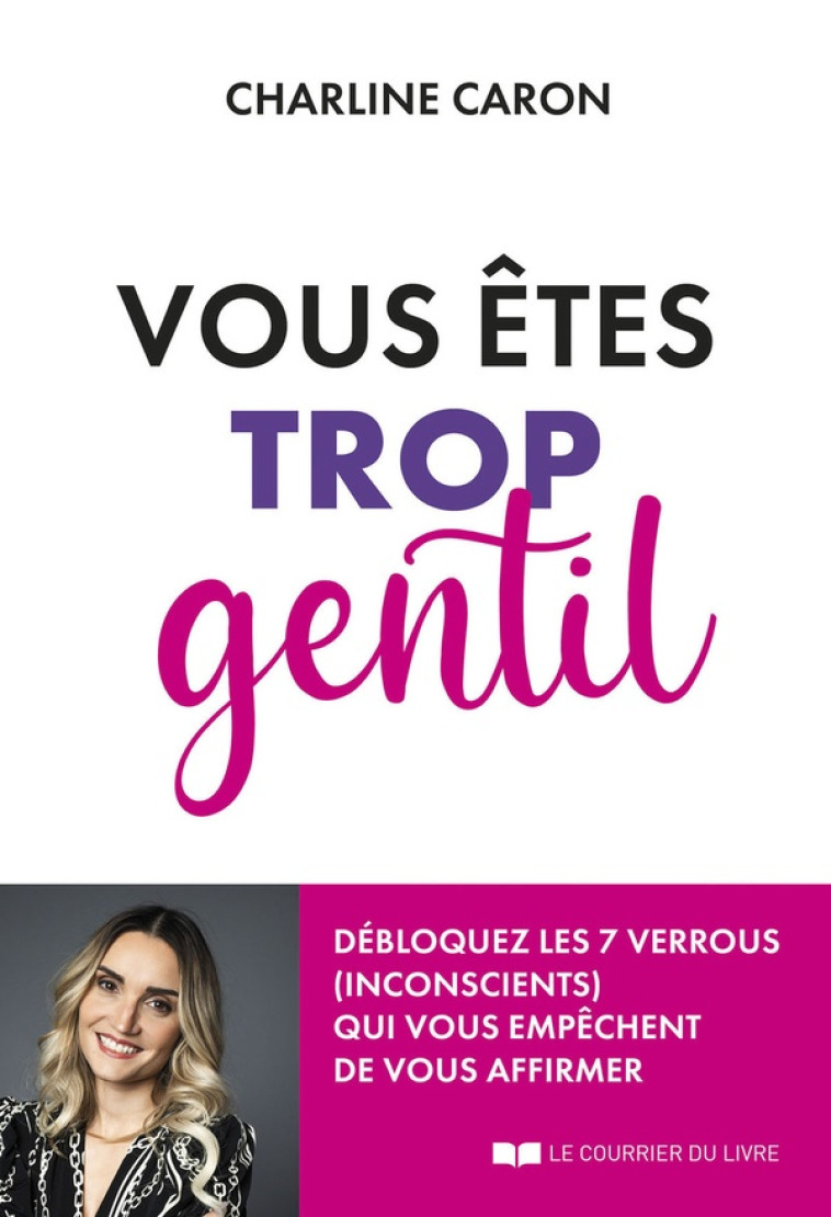 VOUS ETES TROP GENTIL - DEBLOQUEZ LES 7 VERROUS (INCONSCIENTS) QUI VOUS EMPECHENT DE VOUS AFFIRMER - CARON CHARLINE - COURRIER LIVRE