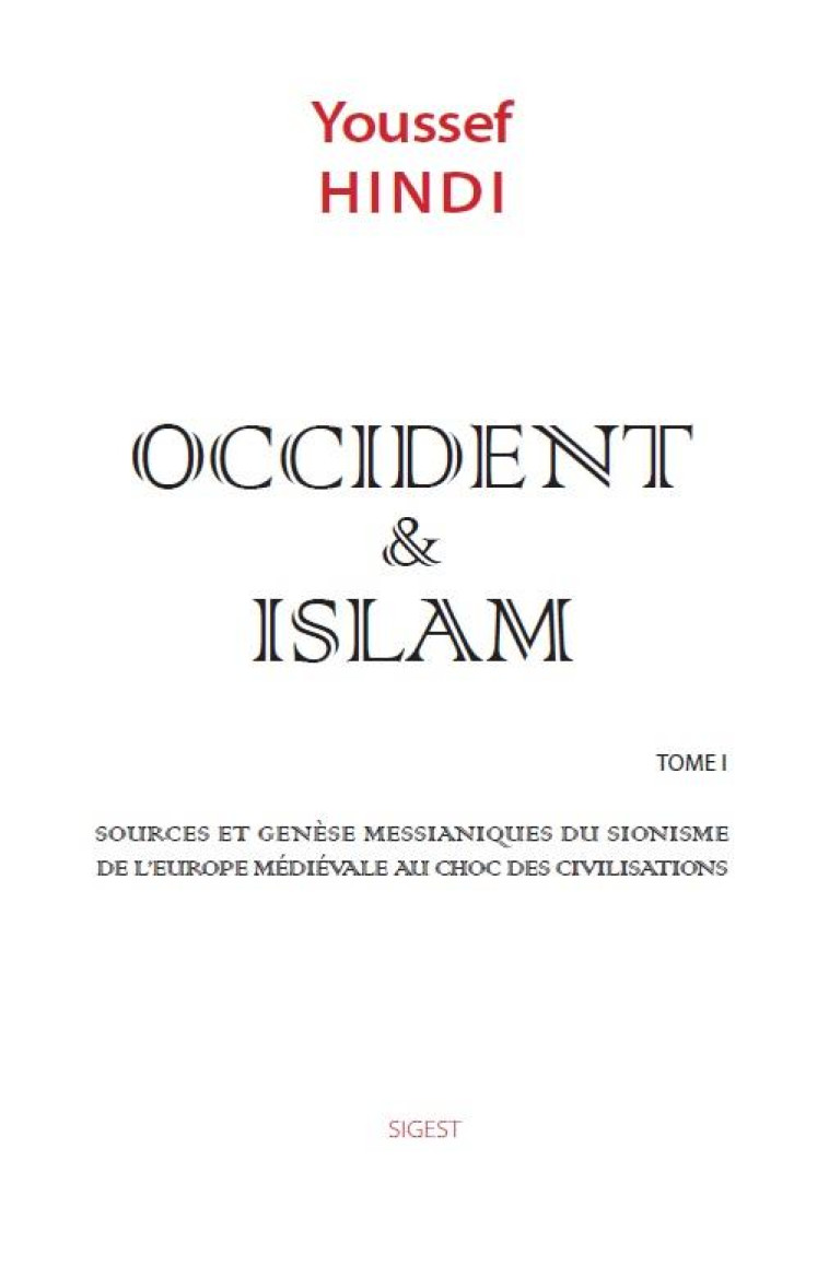 OCCIDENT et ISLAM TOME 1 : SOURCES ET GENESE MESSIANIQUES DU SIONISME DE L'EUROPE MEDIEVALE AU CHOC DES CIVILISATIONS - HINDI  YOUSSEF - SIGEST