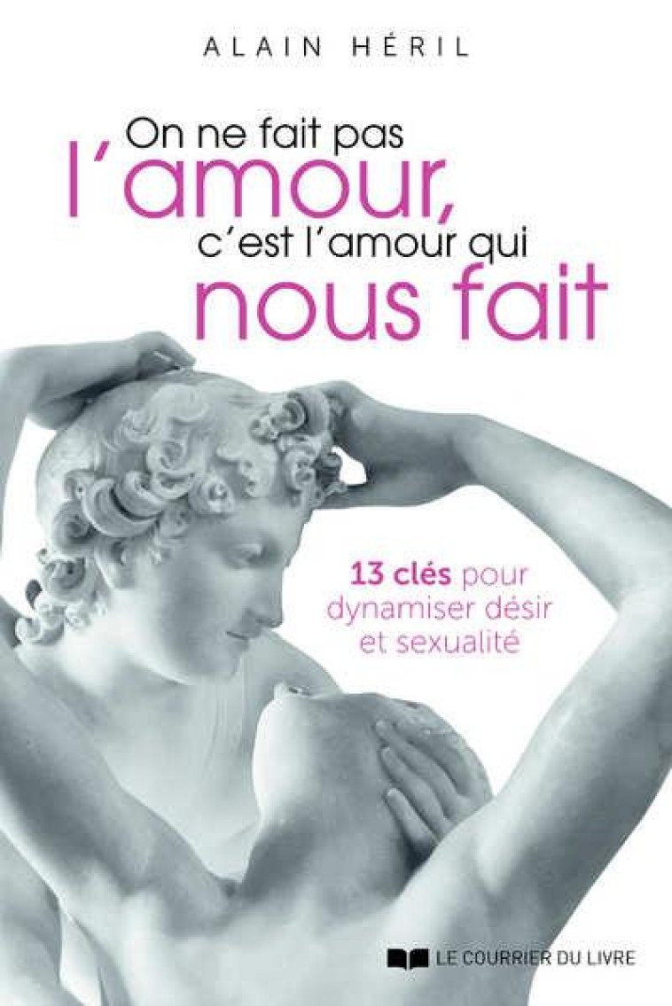 ON NE FAIT PAS L-AMOUR, C-EST L-AMOUR QUI NOUS FAIT - 13 CLES POUR DYNAMISER DESIR ET SEXUALITE - HERIL ALAIN - COURRIER LIVRE