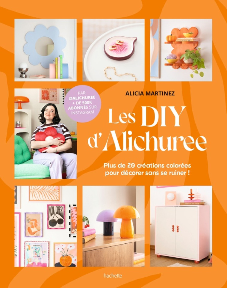 LES DIY D-ALICHUREE - PLUS DE 20 CREATIONS COLOREES POUR DECORER SANS SE RUINER ! - MARTINEZ ALICIA - HACHETTE