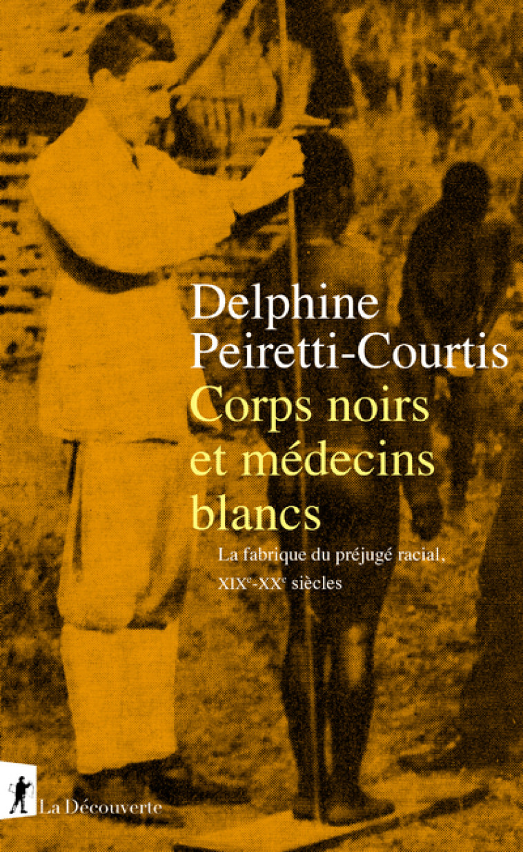 Corps noirs et médecins blancs - La fabrique du préjugé racial XIXe-XXe siècles - Peiretti-Courtis Delphine - LA DECOUVERTE