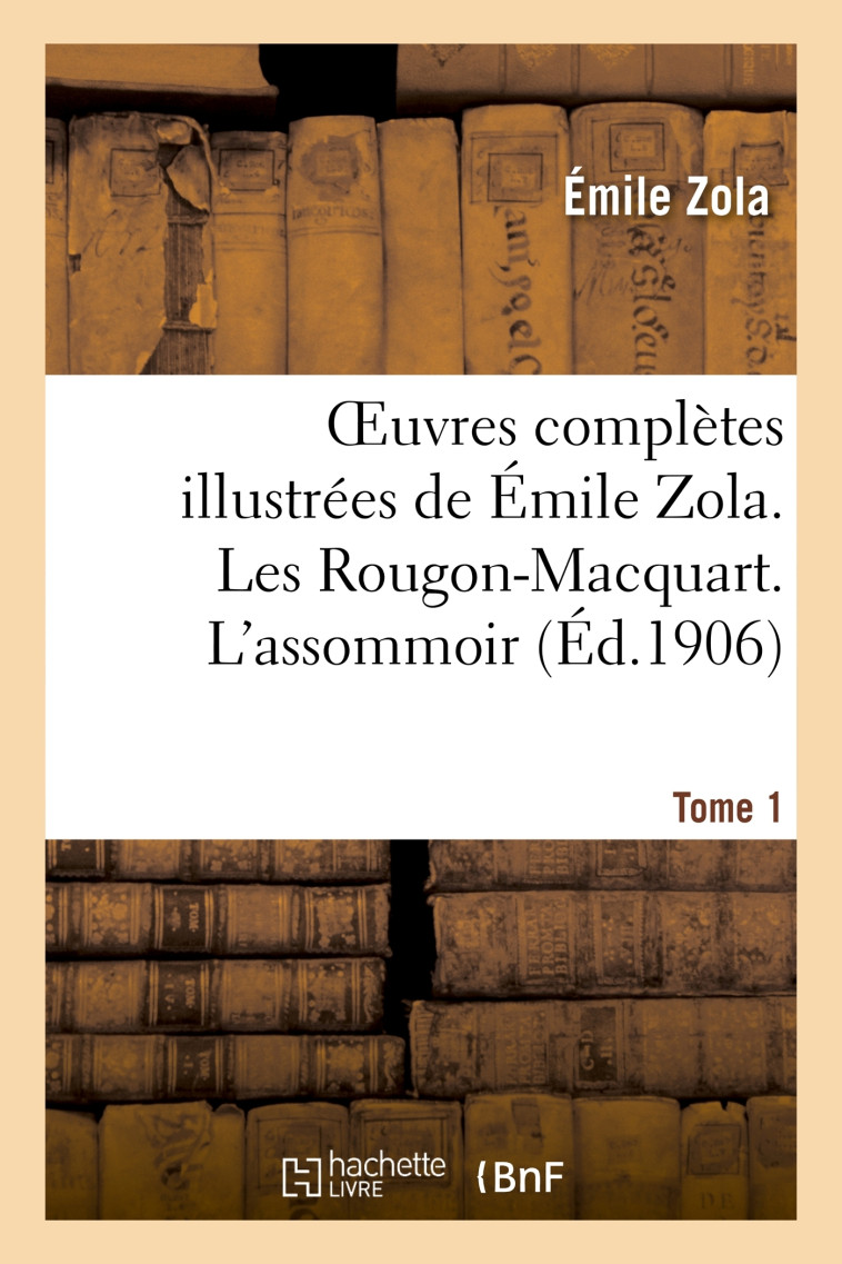 Oeuvres complètes illustrées de Émile Zola. Les Rougon-Macquart. L'assomoir. Tome 1 - Émile Zola - HACHETTE BNF