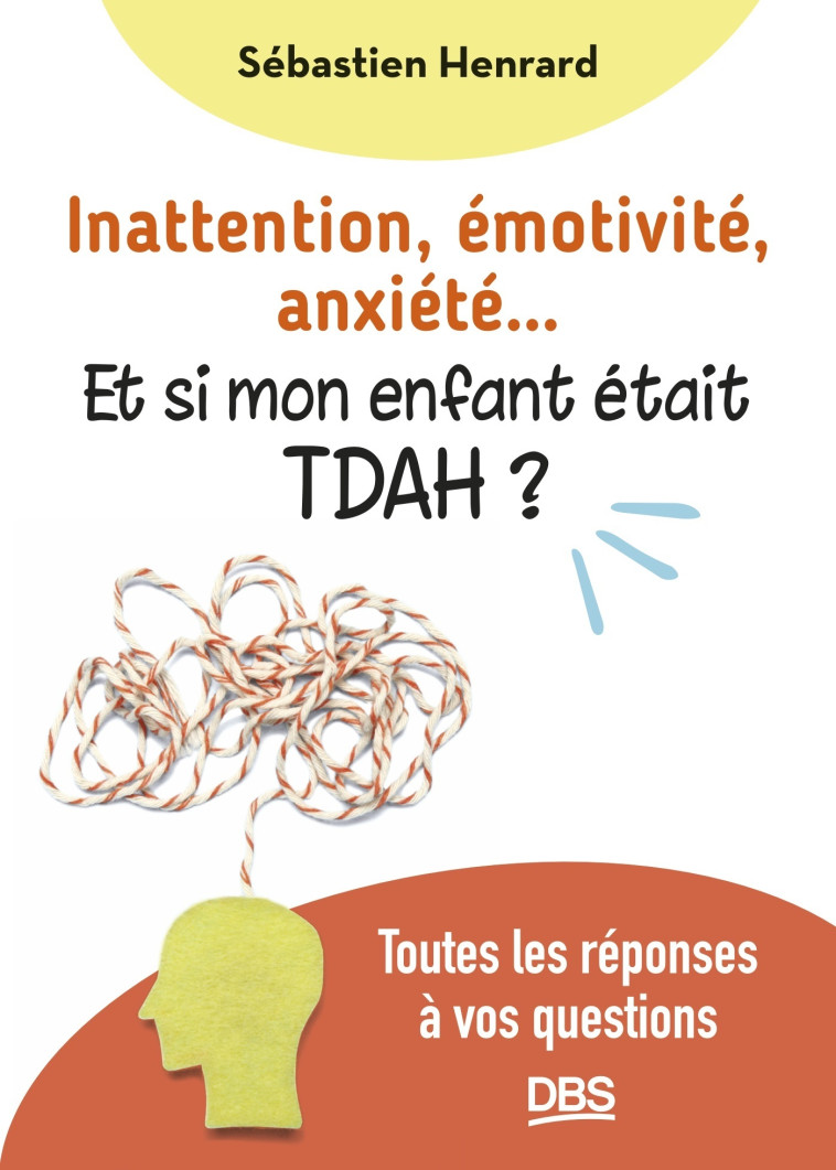 Inattention, émotivité, anxiété… et si mon enfant était TDAH ? - Sébastien Henrard - DE BOECK SUP