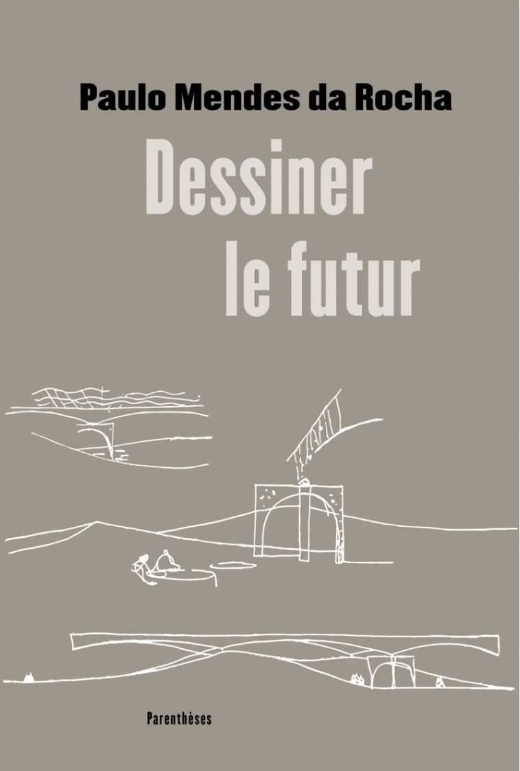 Dessiner le futur - Paulo MENDES DA ROCHA, Lucia LEISTNER - PARENTHESES