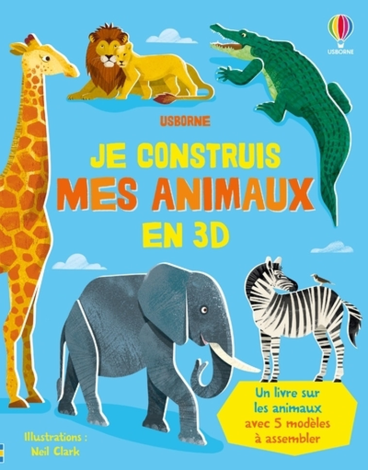 Je construis mes animaux en 3D - dès 4 ans - Abigail Wheatley, Neil Clark - USBORNE