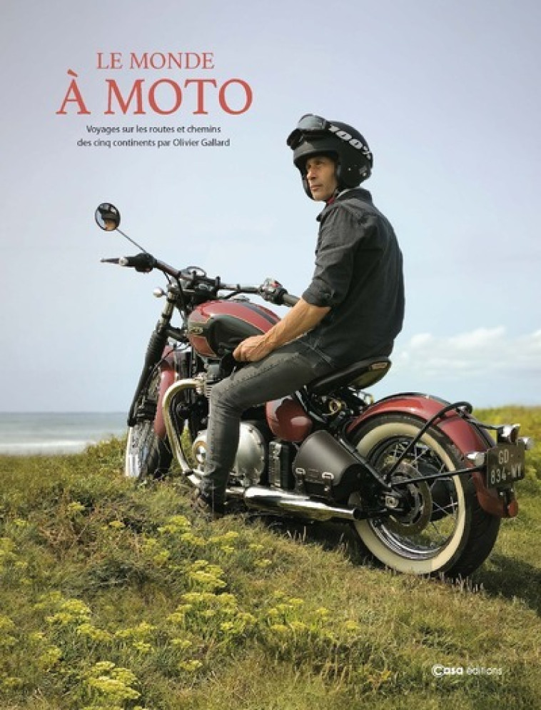 Le monde à moto - Voyages sur les routes et chemins des cinq continents - Bertrand Barraud, Olivier Gallard - CASA