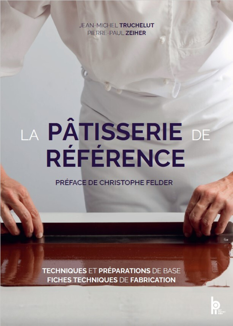 La pâtisserie de référence - Pierre-Paul ZEIHER, Jean-Michel TRUCHELUT, Christophe Felder - EDITIONS BPI