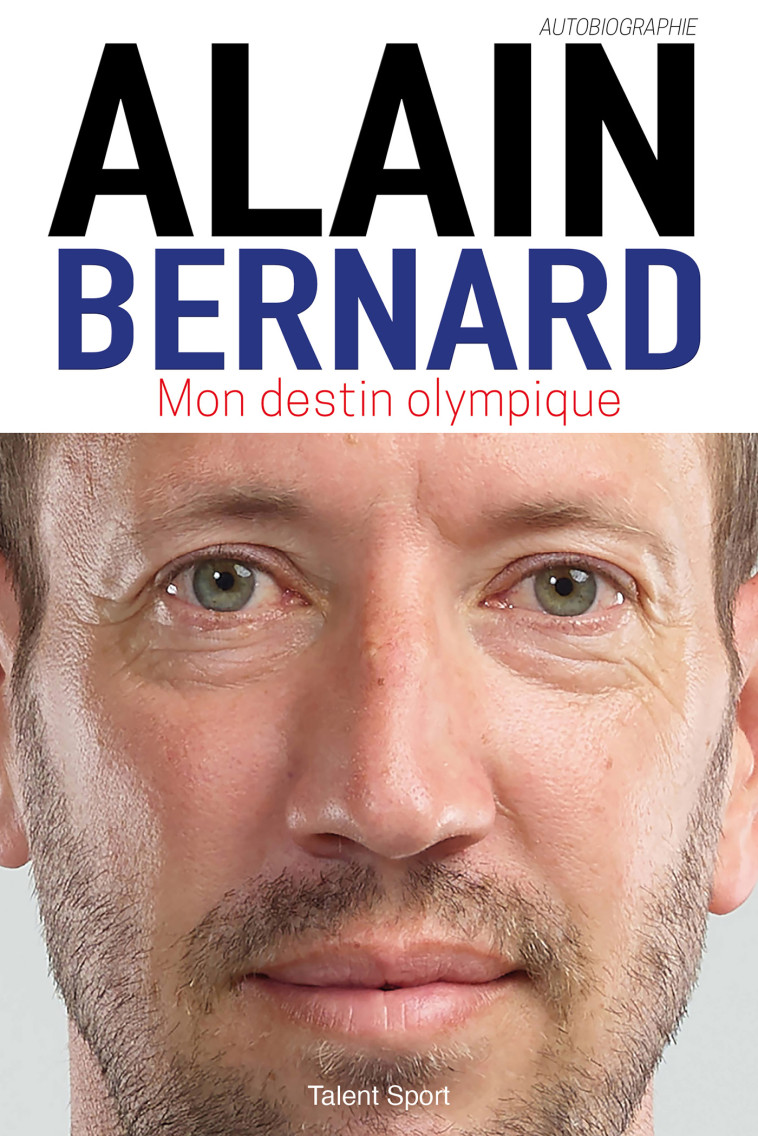 Alain Bernard : Mon destin olympique -  Alain Bernard - TALENT SPORT